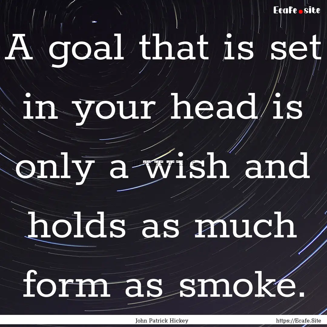 A goal that is set in your head is only a.... : Quote by John Patrick Hickey