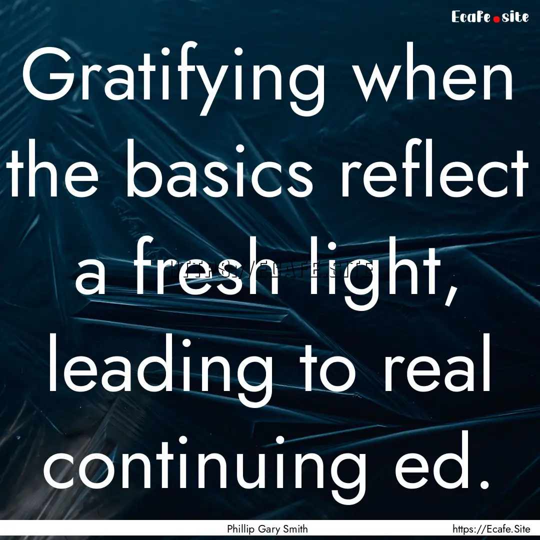 Gratifying when the basics reflect a fresh.... : Quote by Phillip Gary Smith