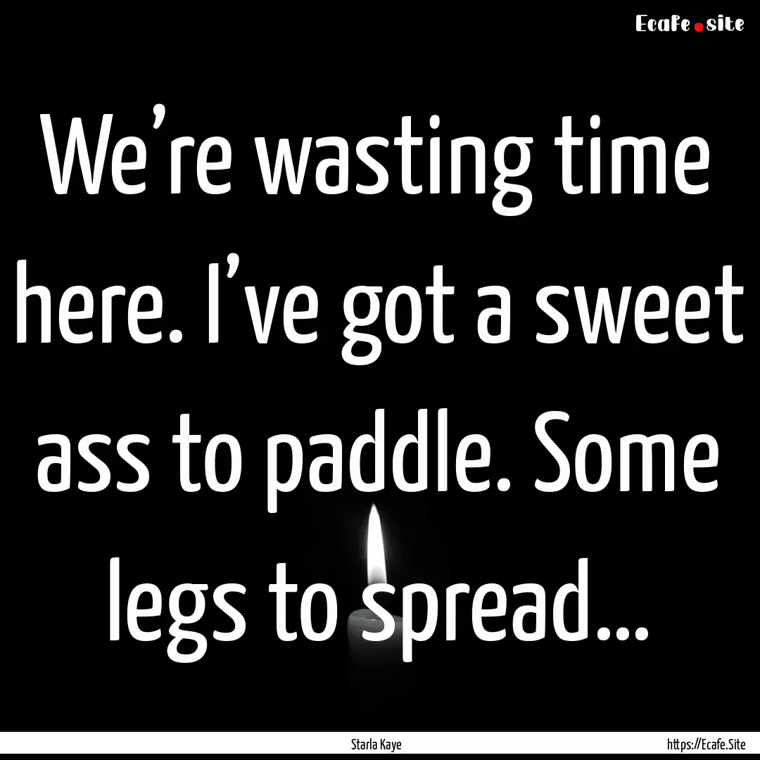 We’re wasting time here. I’ve got a sweet.... : Quote by Starla Kaye