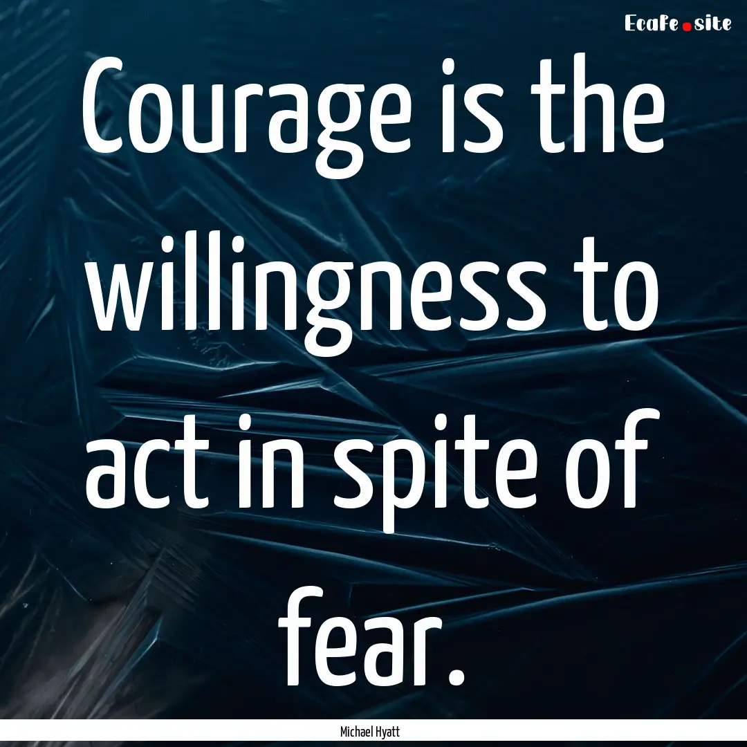 Courage is the willingness to act in spite.... : Quote by Michael Hyatt