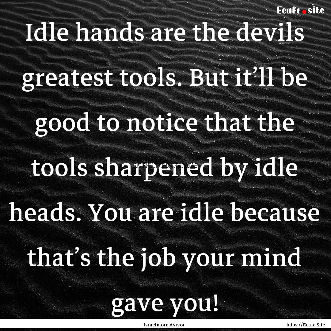 Idle hands are the devils greatest tools..... : Quote by Israelmore Ayivor