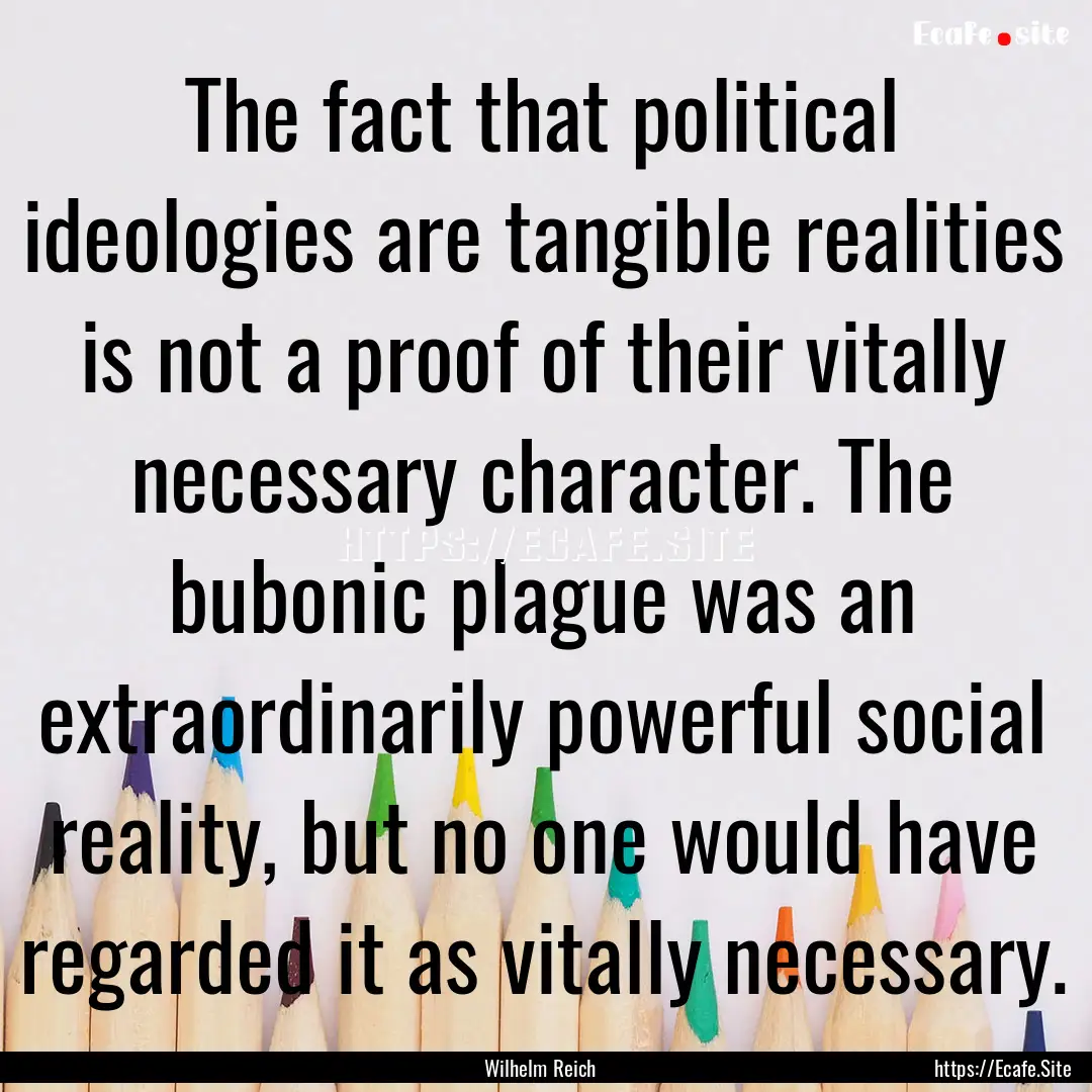 The fact that political ideologies are tangible.... : Quote by Wilhelm Reich