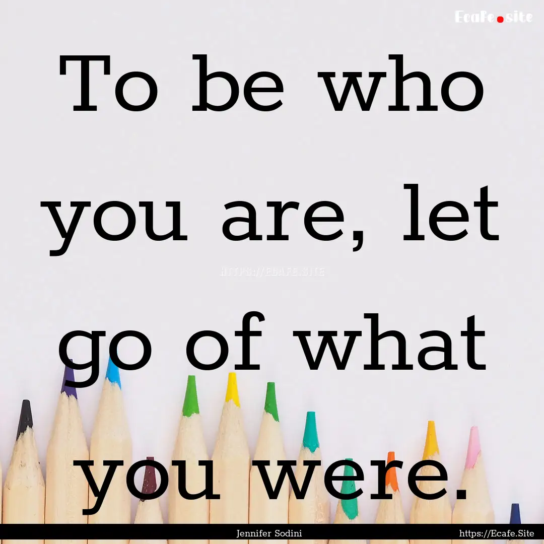 To be who you are, let go of what you were..... : Quote by Jennifer Sodini