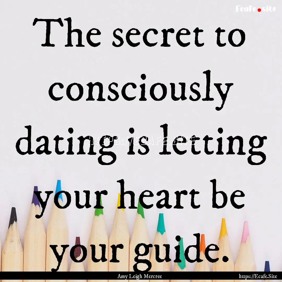 The secret to consciously dating is letting.... : Quote by Amy Leigh Mercree