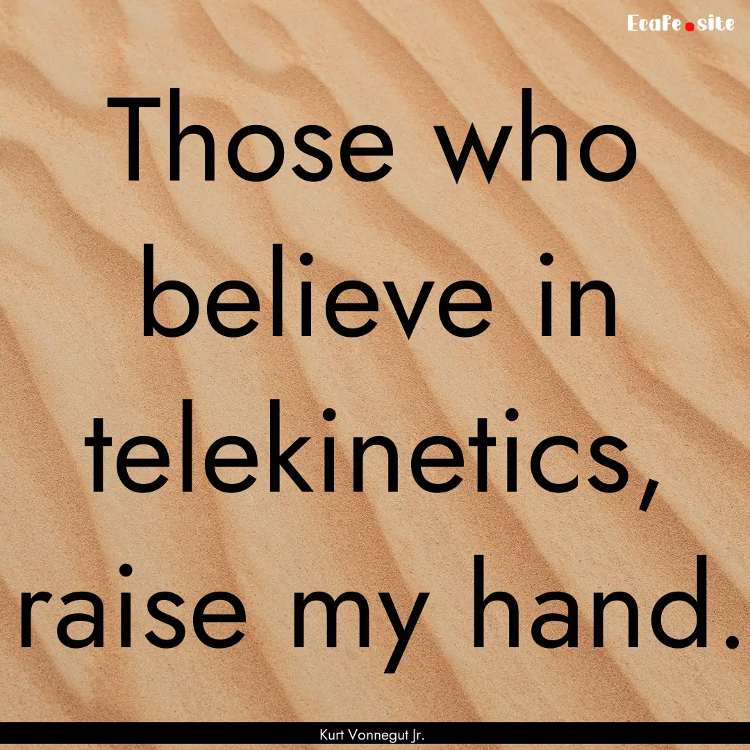 Those who believe in telekinetics, raise.... : Quote by Kurt Vonnegut Jr.