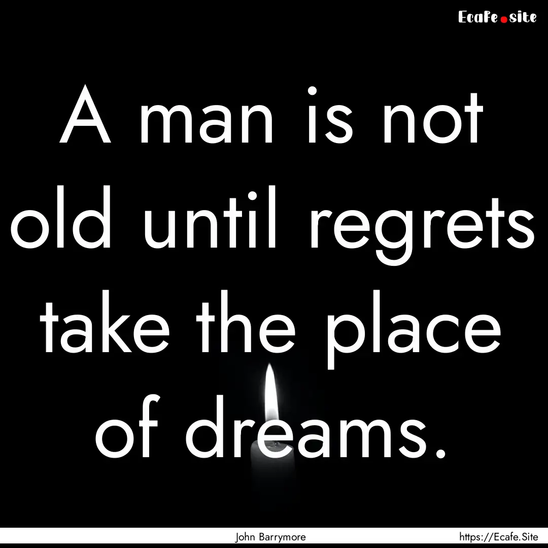 A man is not old until regrets take the place.... : Quote by John Barrymore