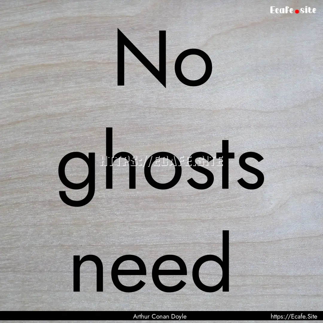 No ghosts need : Quote by Arthur Conan Doyle