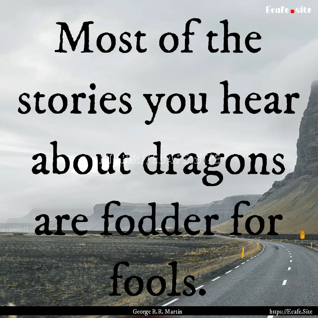 Most of the stories you hear about dragons.... : Quote by George R.R. Martin