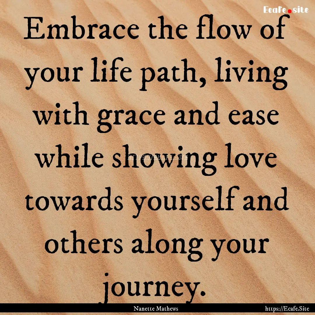 Embrace the flow of your life path, living.... : Quote by Nanette Mathews