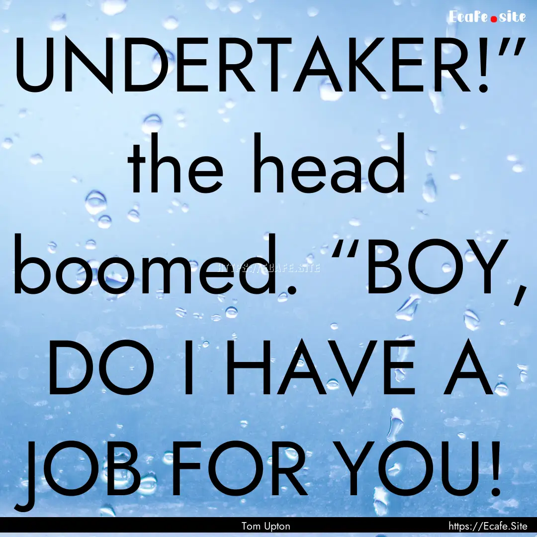 UNDERTAKER!” the head boomed. “BOY, DO.... : Quote by Tom Upton