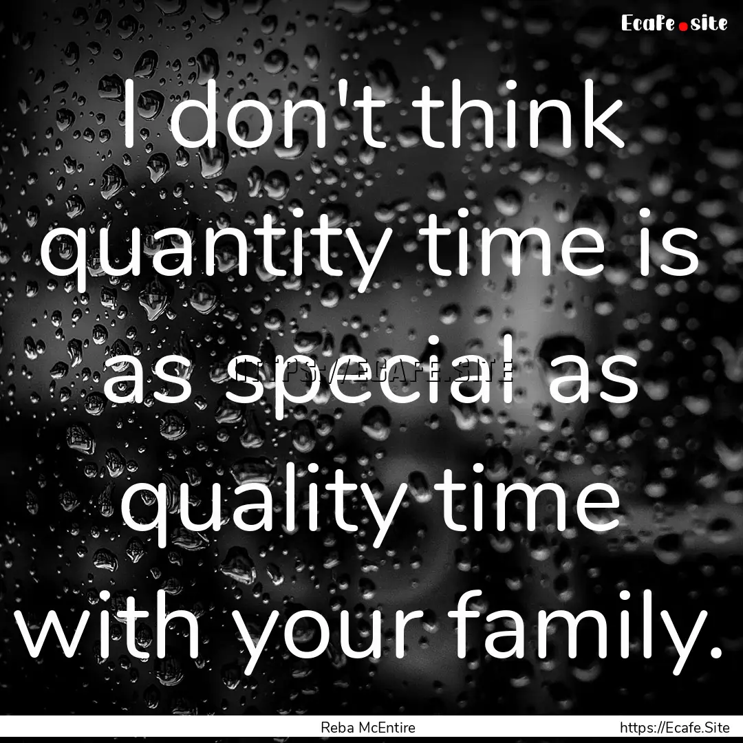 I don't think quantity time is as special.... : Quote by Reba McEntire