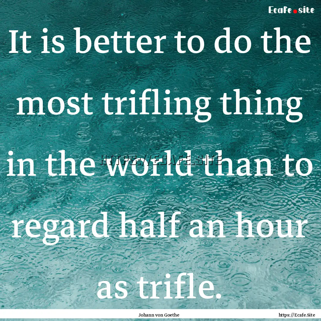 It is better to do the most trifling thing.... : Quote by Johann von Goethe