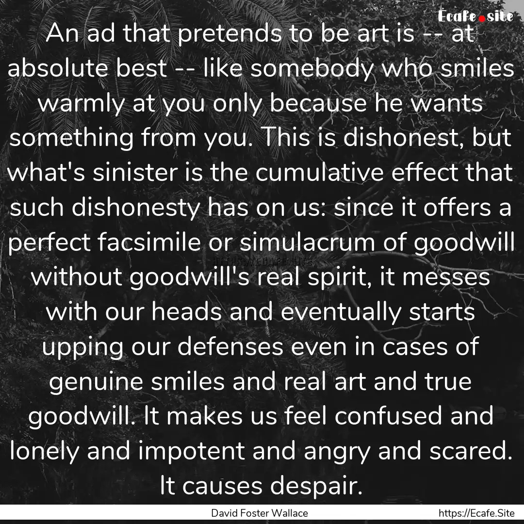 An ad that pretends to be art is -- at absolute.... : Quote by David Foster Wallace