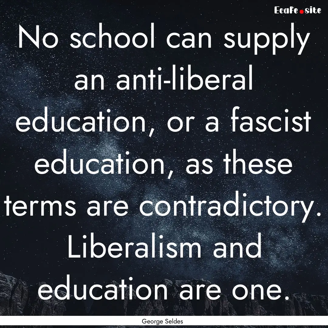 No school can supply an anti-liberal education,.... : Quote by George Seldes