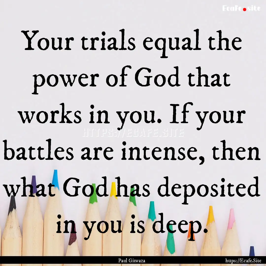 Your trials equal the power of God that works.... : Quote by Paul Gitwaza