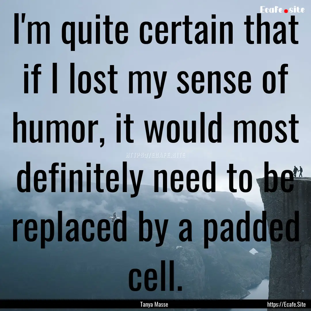 I'm quite certain that if I lost my sense.... : Quote by Tanya Masse