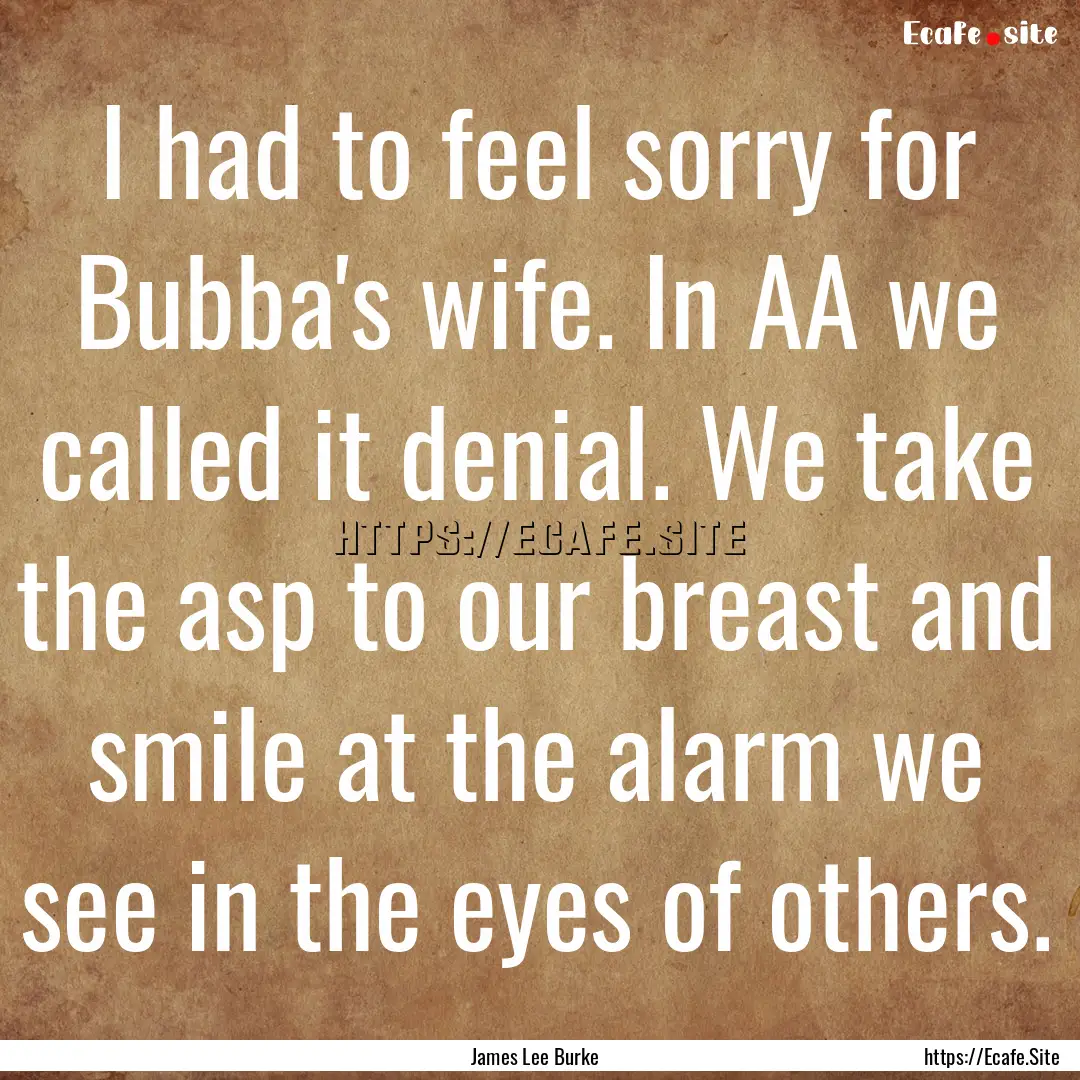 I had to feel sorry for Bubba's wife. In.... : Quote by James Lee Burke