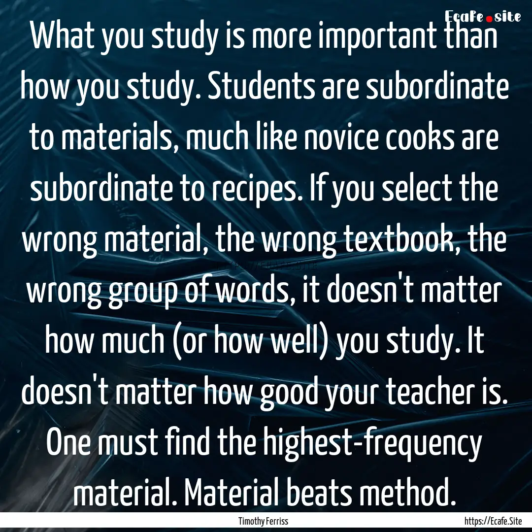 What you study is more important than how.... : Quote by Timothy Ferriss