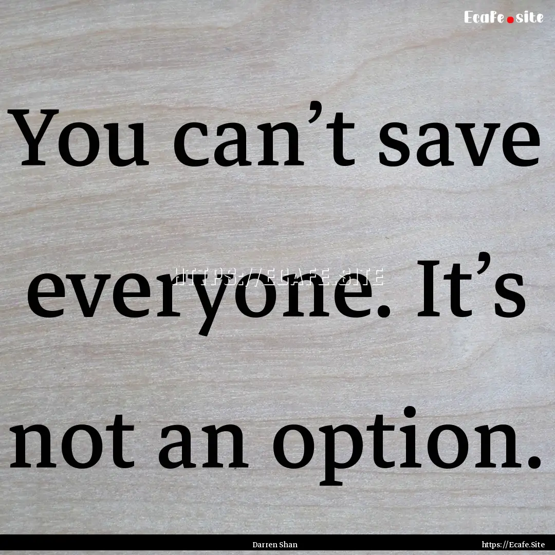 You can’t save everyone. It’s not an.... : Quote by Darren Shan