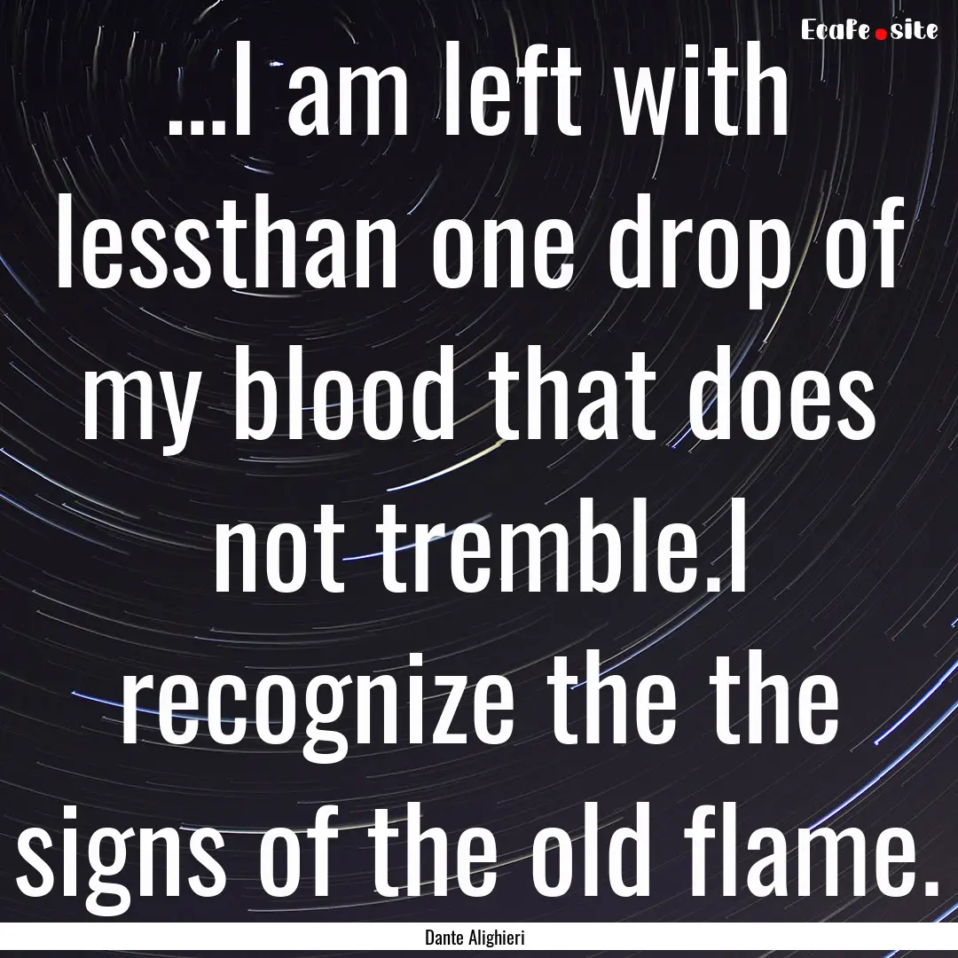 …I am left with lessthan one drop of my.... : Quote by Dante Alighieri