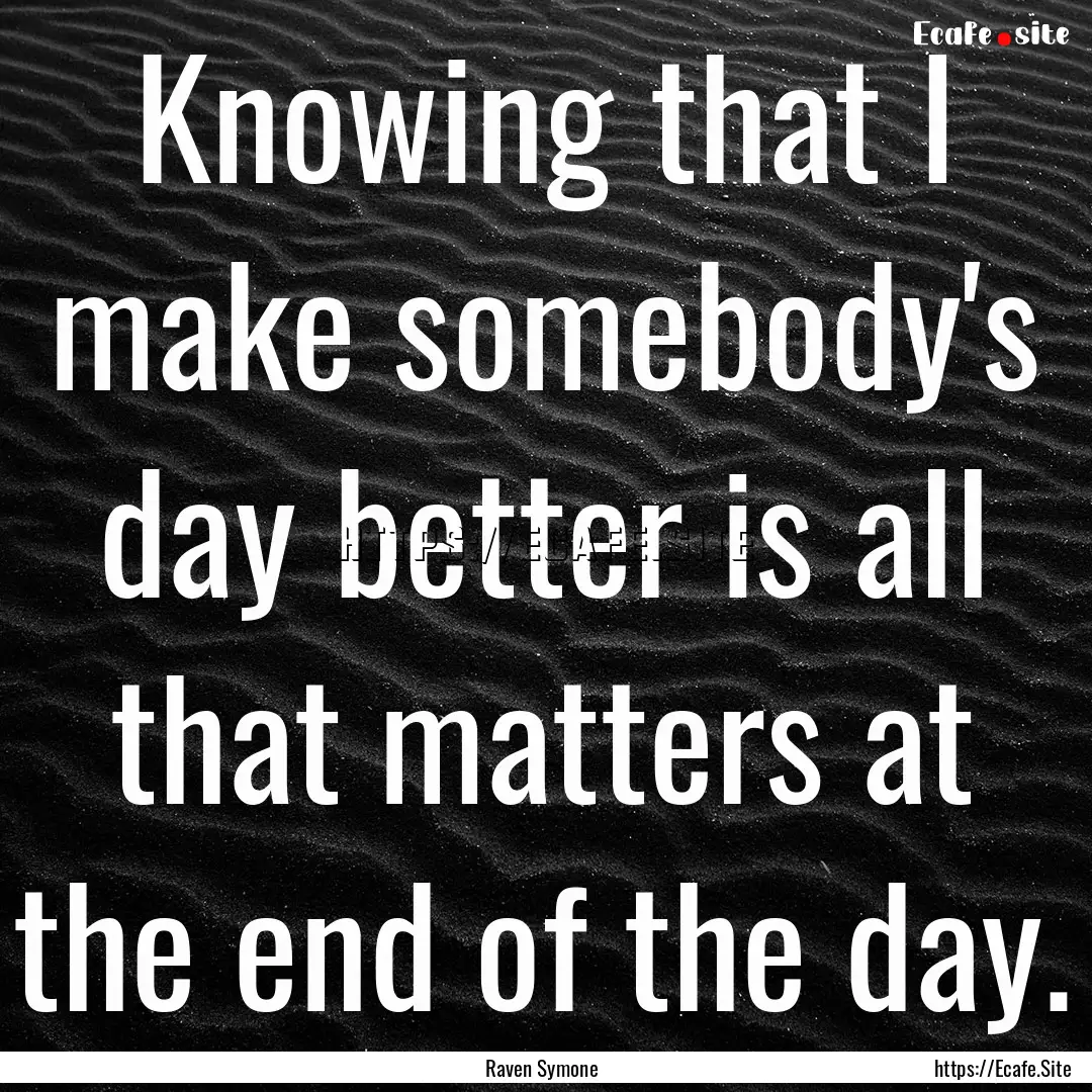 Knowing that I make somebody's day better.... : Quote by Raven Symone