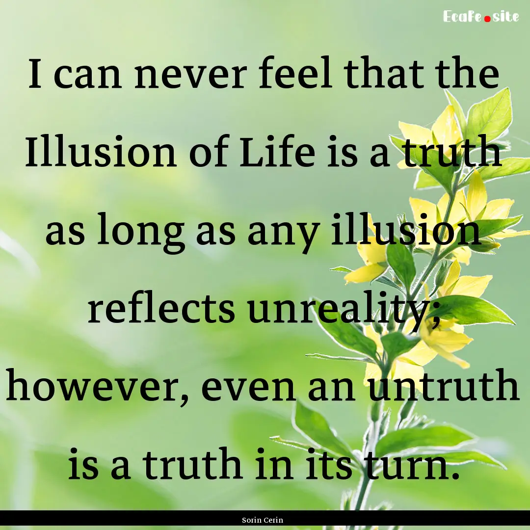 I can never feel that the Illusion of Life.... : Quote by Sorin Cerin