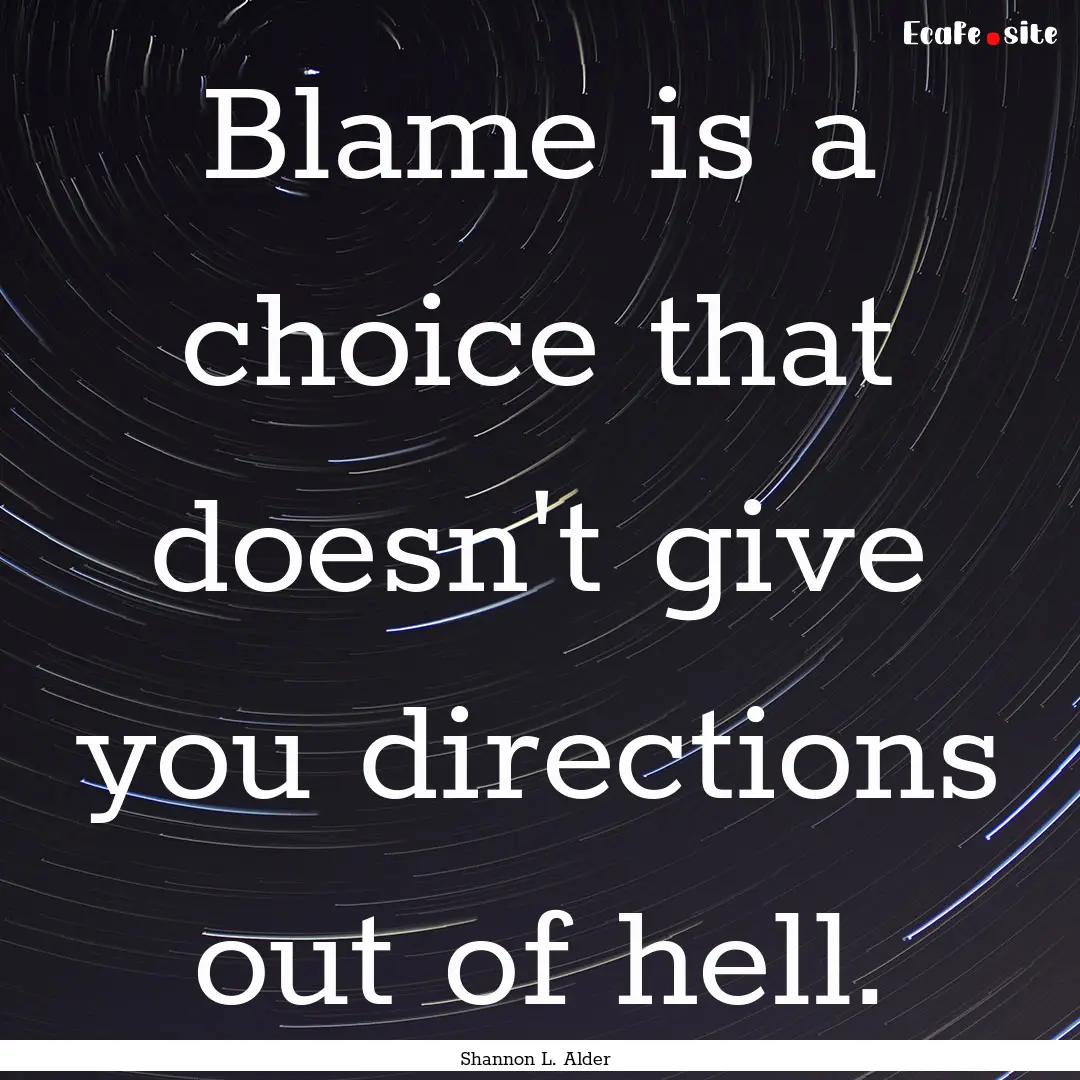 Blame is a choice that doesn't give you directions.... : Quote by Shannon L. Alder