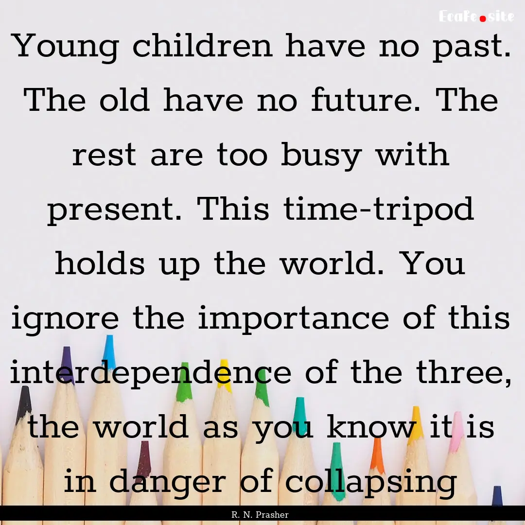 Young children have no past. The old have.... : Quote by R. N. Prasher