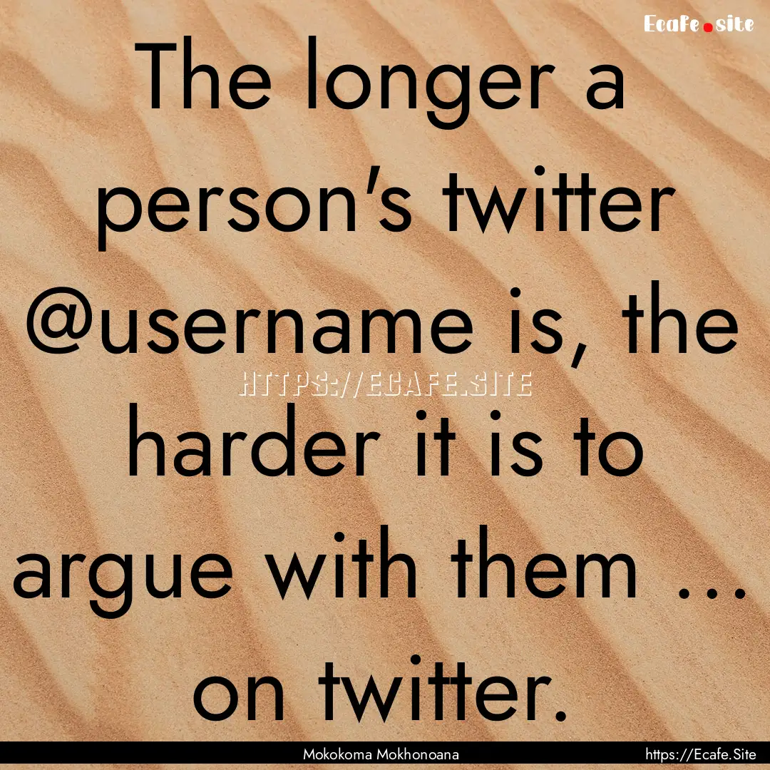 The longer a person's twitter @username is,.... : Quote by Mokokoma Mokhonoana