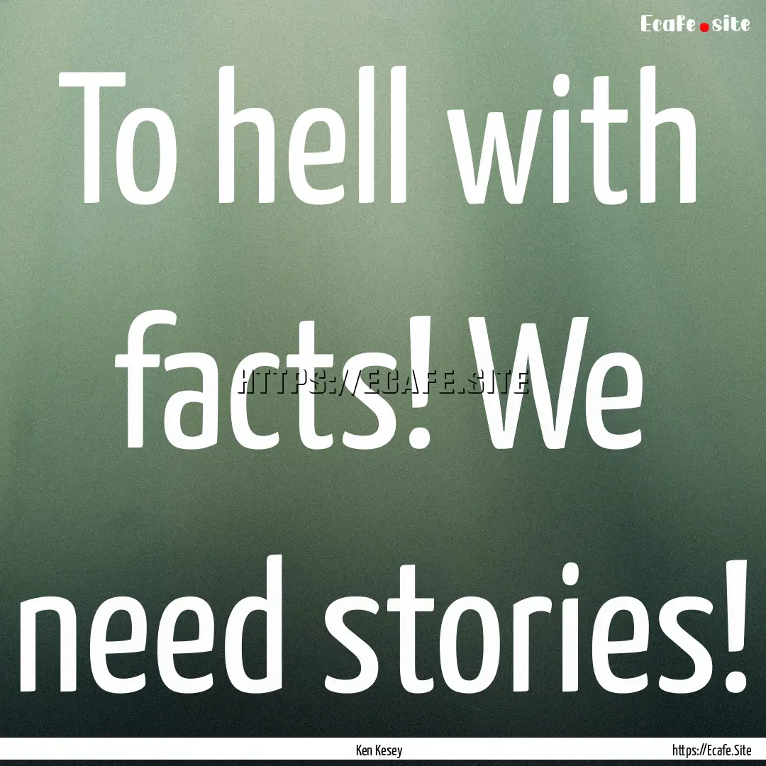 To hell with facts! We need stories! : Quote by Ken Kesey