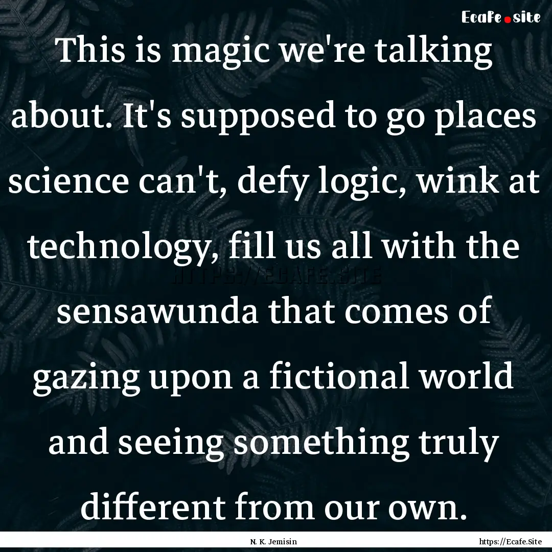 This is magic we're talking about. It's supposed.... : Quote by N. K. Jemisin