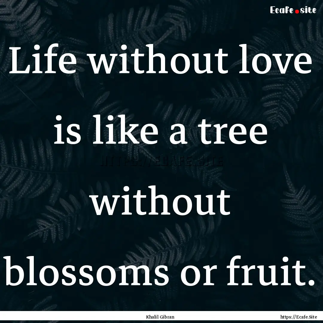 Life without love is like a tree without.... : Quote by Khalil Gibran