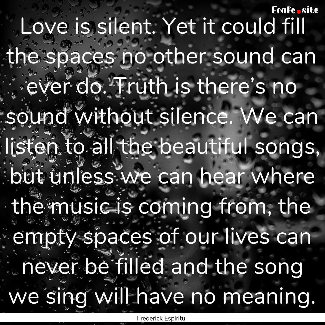 Love is silent. Yet it could fill the spaces.... : Quote by Frederick Espiritu