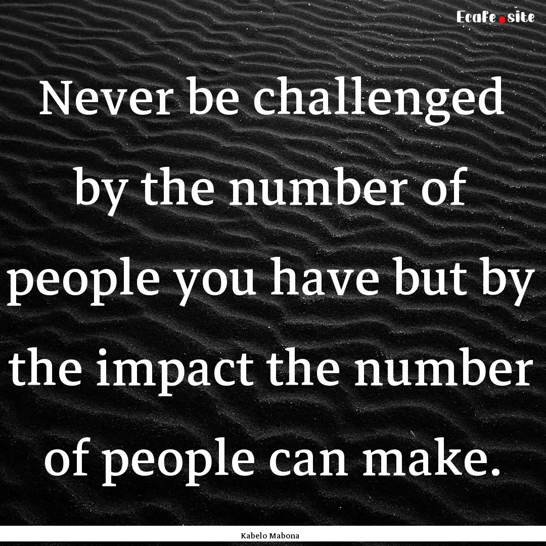 Never be challenged by the number of people.... : Quote by Kabelo Mabona