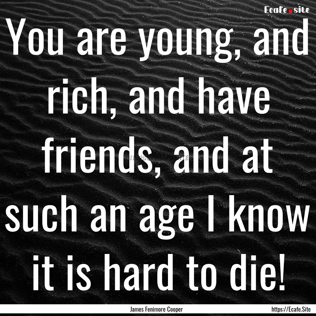 You are young, and rich, and have friends,.... : Quote by James Fenimore Cooper