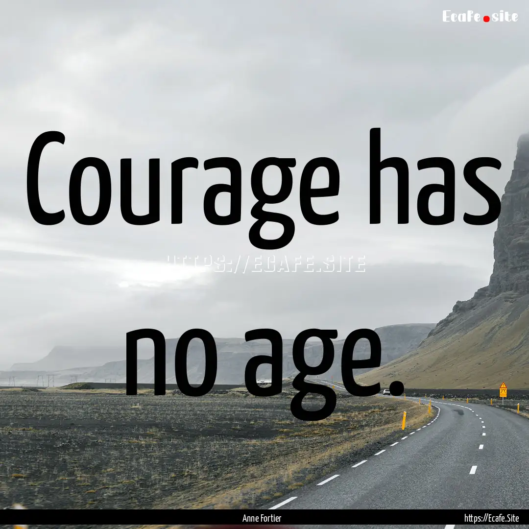 Courage has no age. : Quote by Anne Fortier