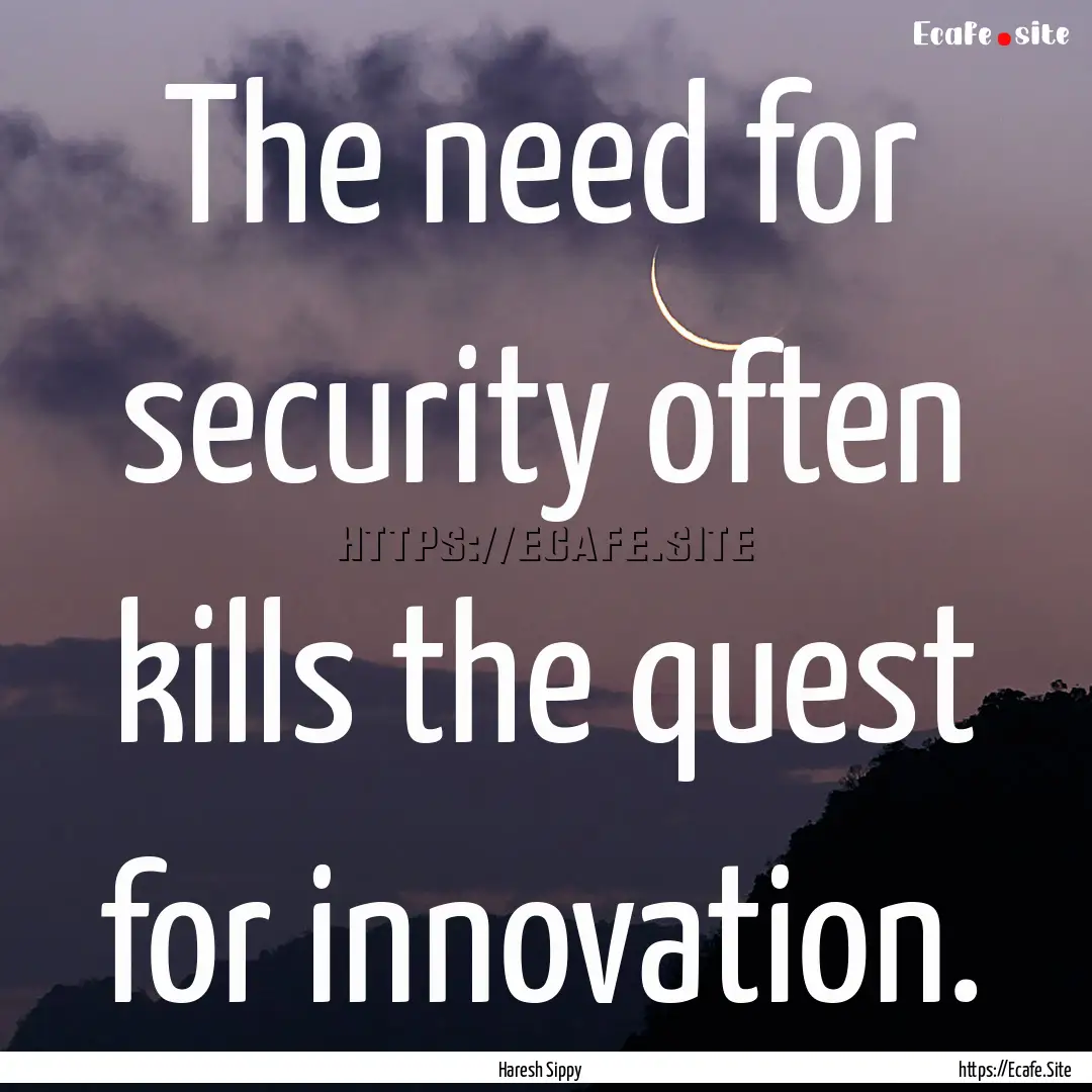 The need for security often kills the quest.... : Quote by Haresh Sippy