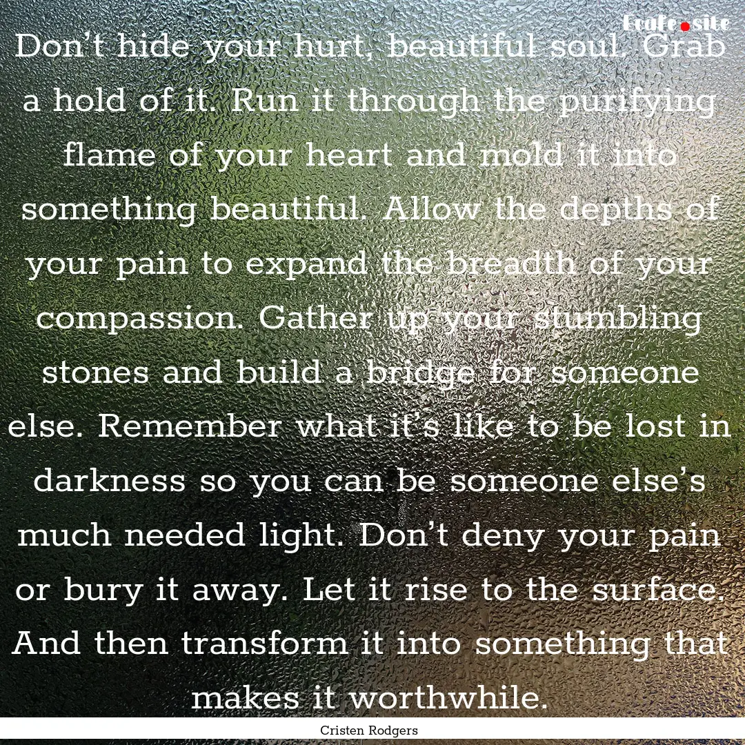 Don’t hide your hurt, beautiful soul. Grab.... : Quote by Cristen Rodgers