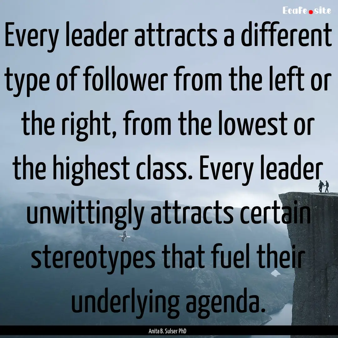 Every leader attracts a different type of.... : Quote by Anita B. Sulser PhD