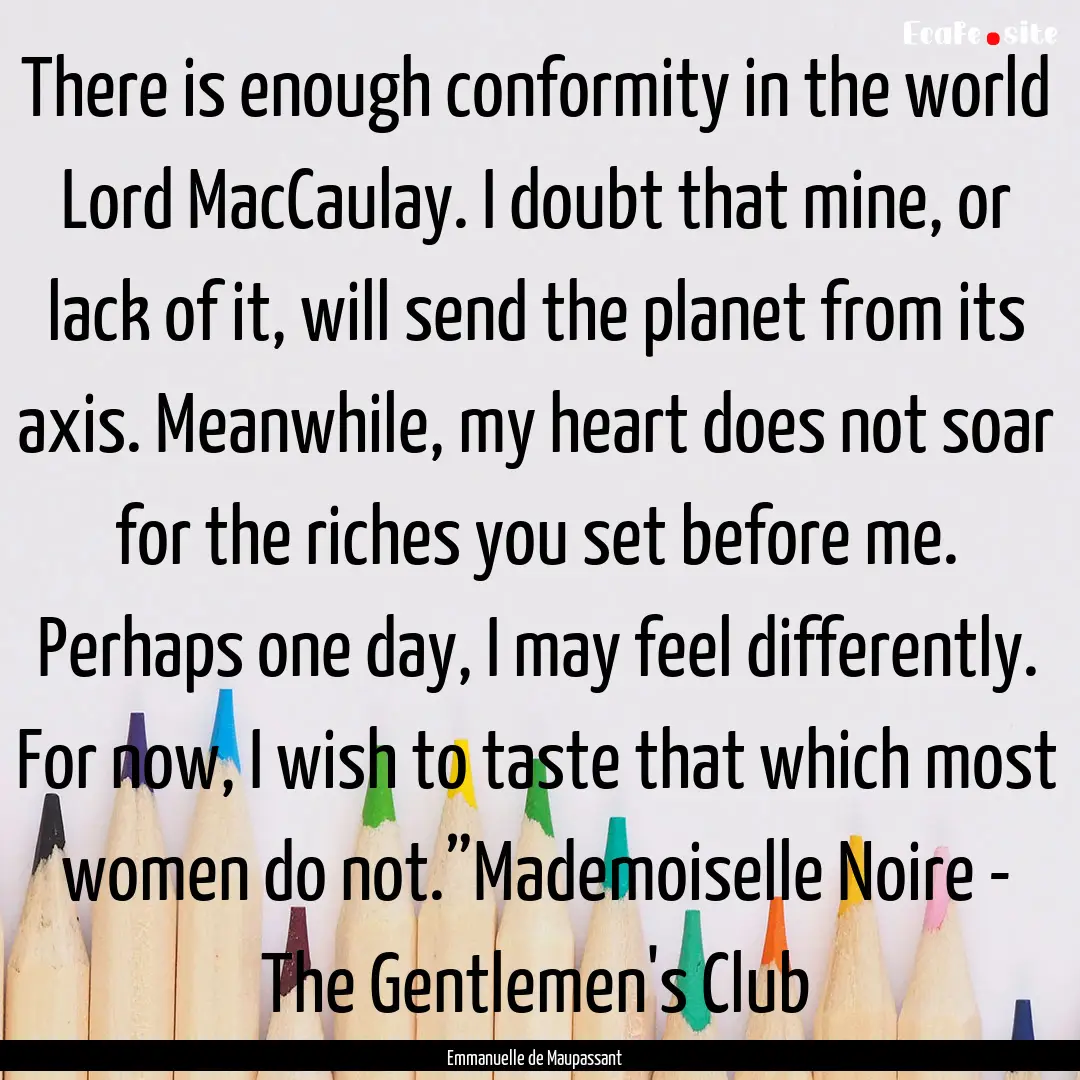 There is enough conformity in the world Lord.... : Quote by Emmanuelle de Maupassant