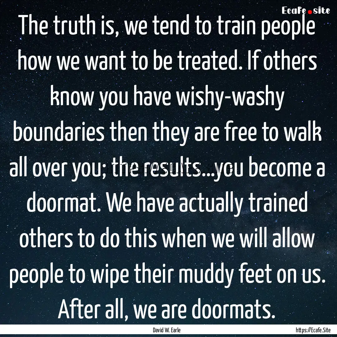 The truth is, we tend to train people how.... : Quote by David W. Earle