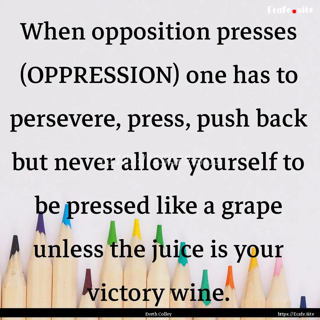 When opposition presses (OPPRESSION) one.... : Quote by Eveth Colley