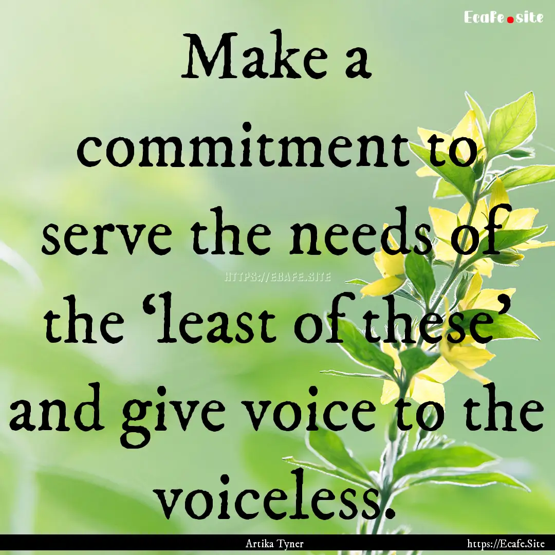 Make a commitment to serve the needs of the.... : Quote by Artika Tyner