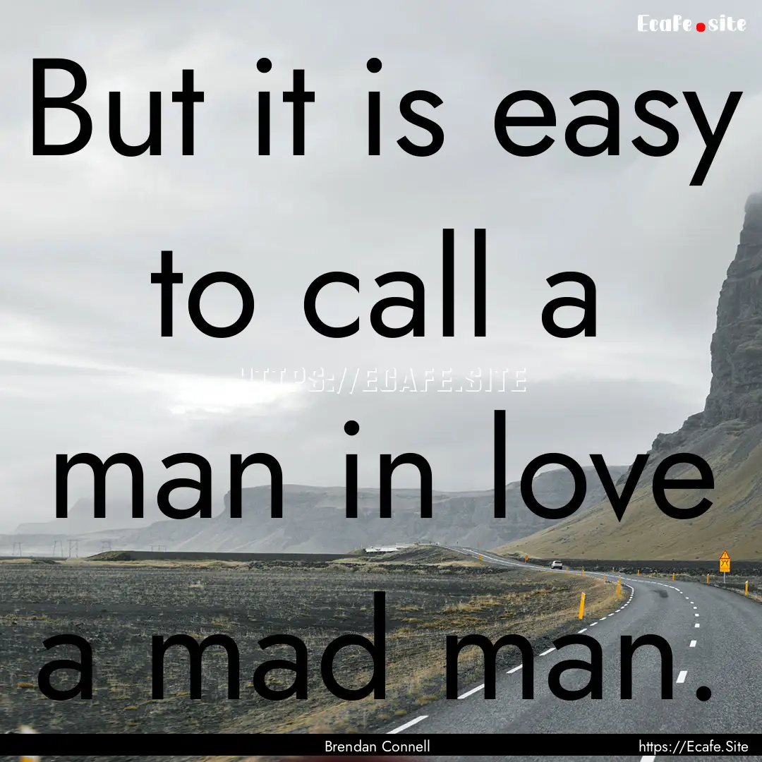 But it is easy to call a man in love a mad.... : Quote by Brendan Connell