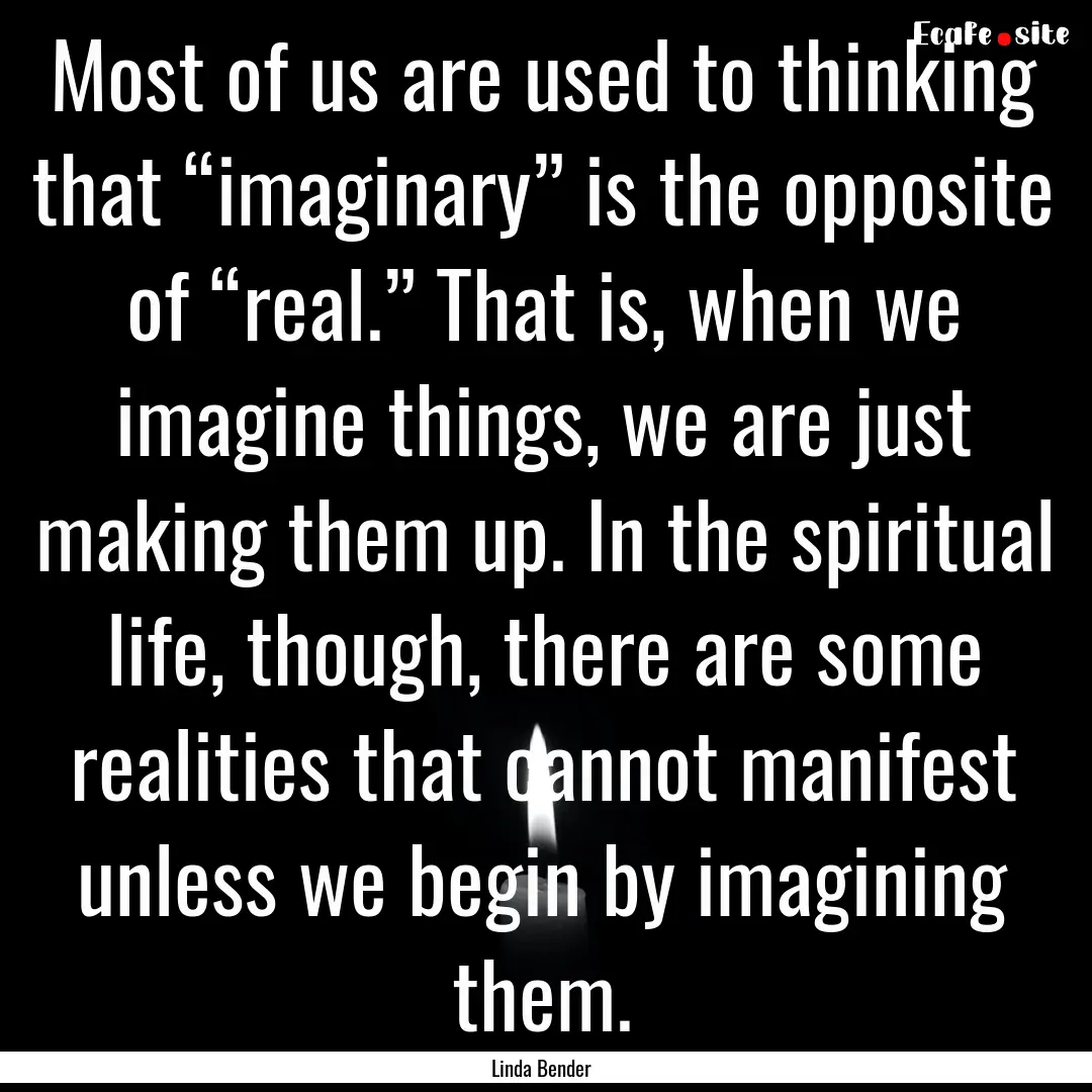 Most of us are used to thinking that “imaginary”.... : Quote by Linda Bender