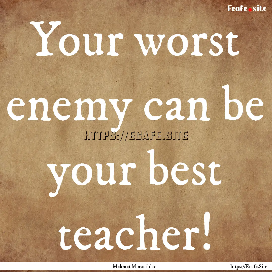 Your worst enemy can be your best teacher!.... : Quote by Mehmet Murat ildan