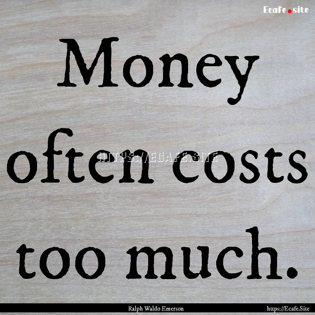 Money often costs too much. : Quote by Ralph Waldo Emerson