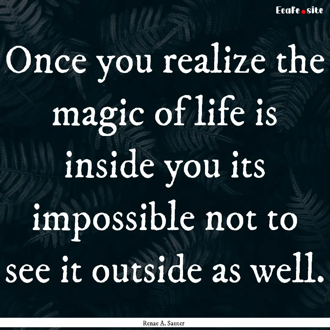 Once you realize the magic of life is inside.... : Quote by Renae A. Sauter