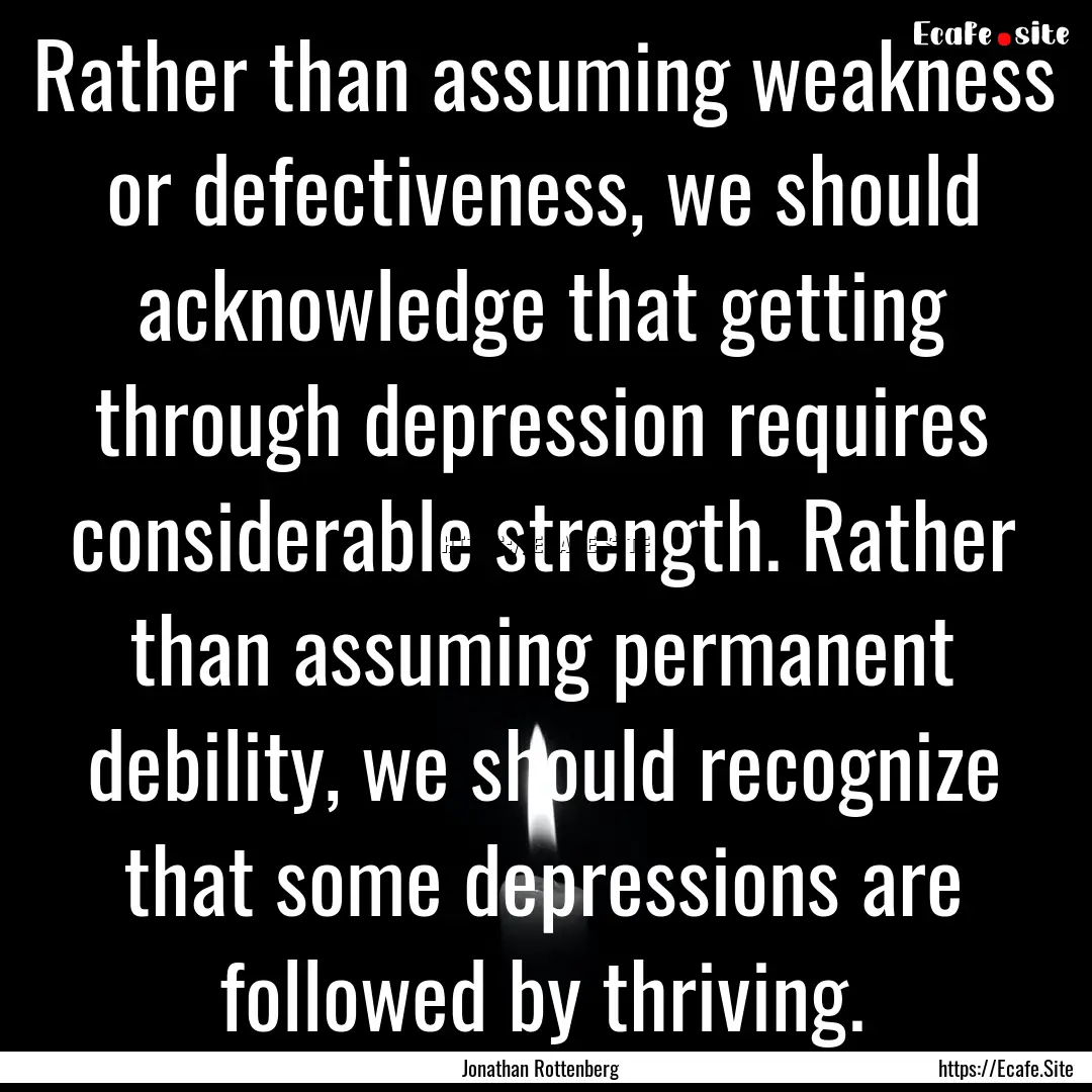 Rather than assuming weakness or defectiveness,.... : Quote by Jonathan Rottenberg