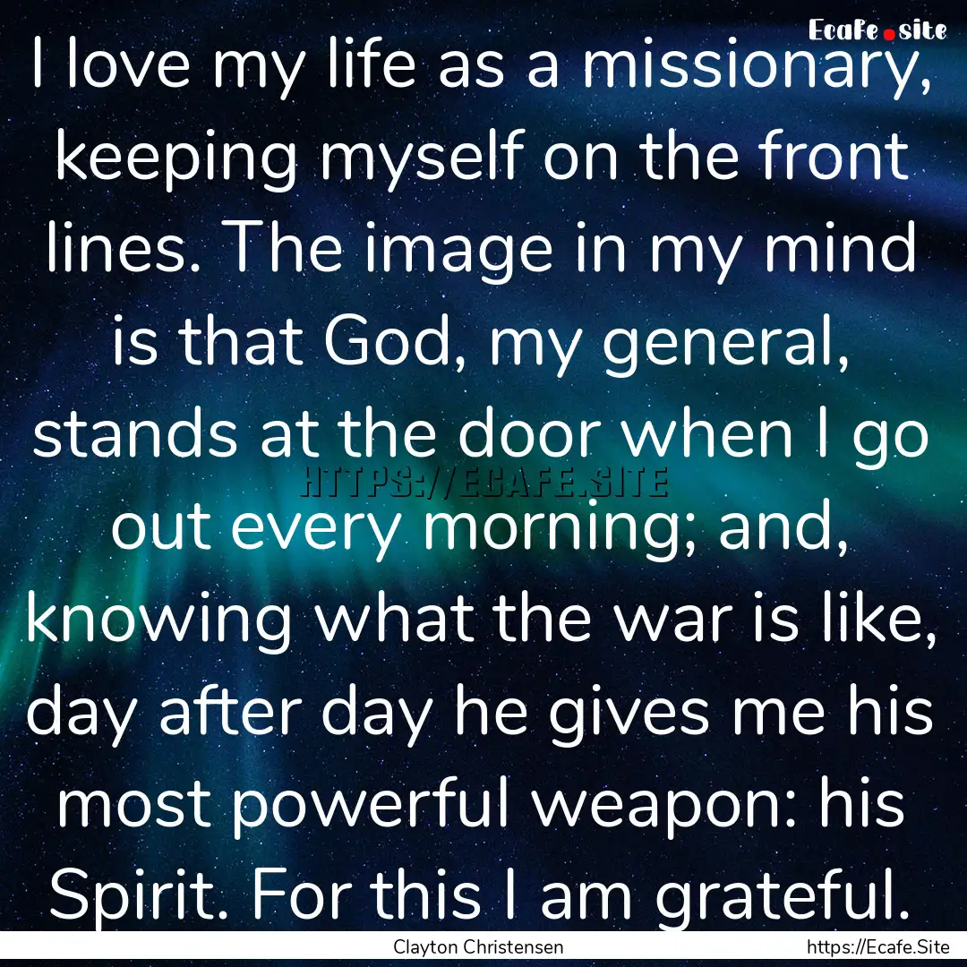 I love my life as a missionary, keeping myself.... : Quote by Clayton Christensen